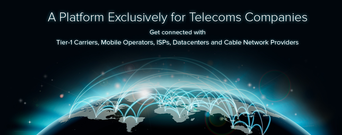 A Platform Exclusively for Telecoms Companies,Get connected with ,
Tier-1 Carriers, Mobile Operators, ISPs, Datacenters and Cable Network Providers